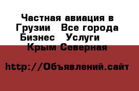 Частная авиация в Грузии - Все города Бизнес » Услуги   . Крым,Северная